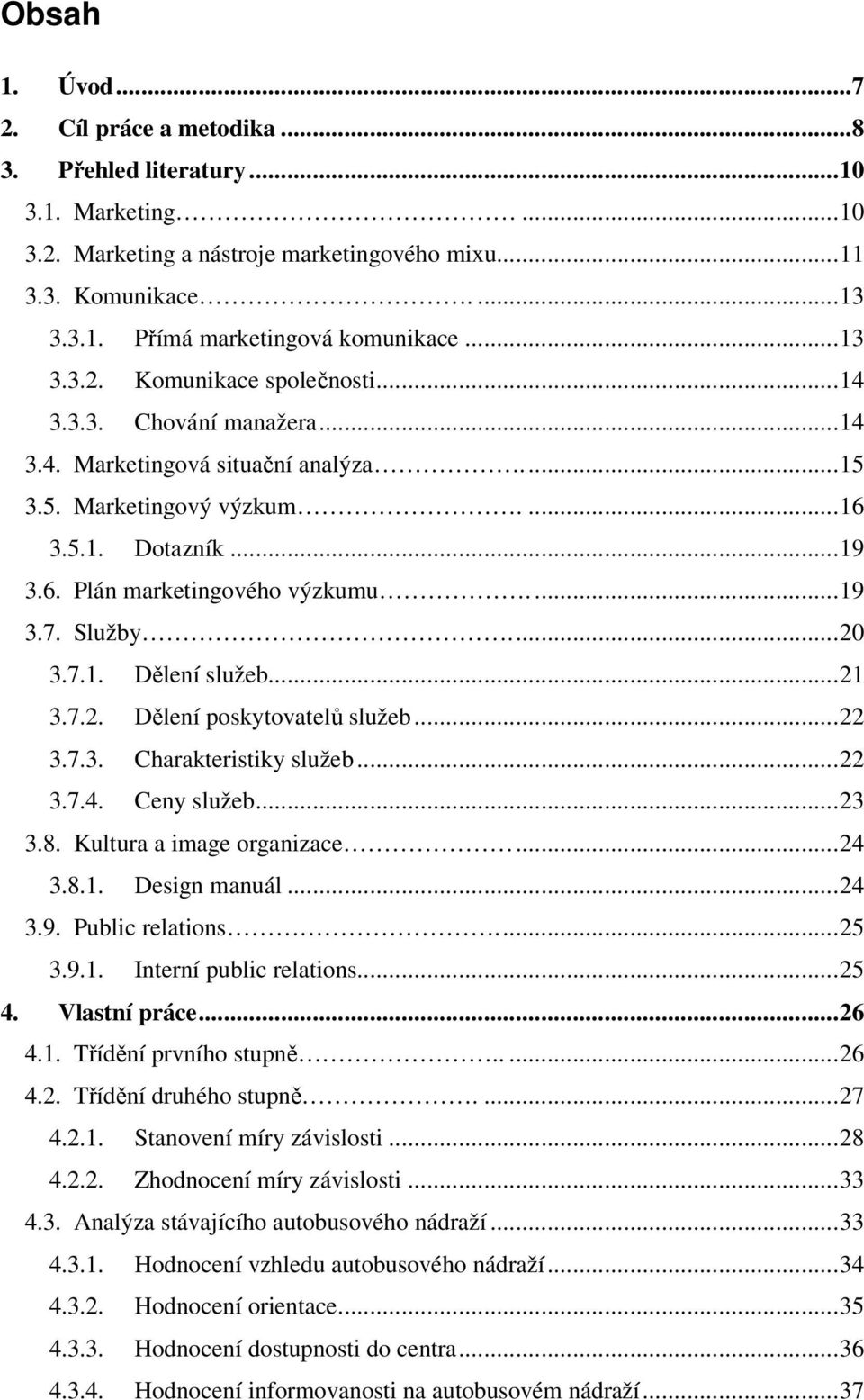 ... 19 3.7. Služby.... 20 3.7.1. Dělení služeb... 21 3.7.2. Dělení poskytovatelů služeb... 22 3.7.3. Charakteristiky služeb... 22 3.7.4. Ceny služeb... 23 3.8. Kultura a image organizace... 24 3.8.1. Design manuál.