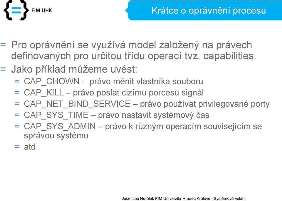 = Jako příklad můžeme uvést: = CAP_CHOWN - právo měnit vlastníka souboru = CAP_KILL právo poslat cizímu