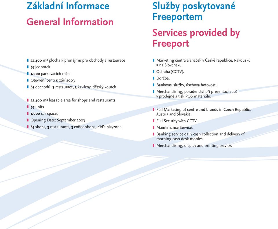 000 car spaces Opening Date: September 2003 65 shops, 3 restaurants, 3 coffee shops, Kid s playzone Marketing centra a značek v České republice, Rakousku a na Slovensku. Ostraha (CCTV). Údržba.