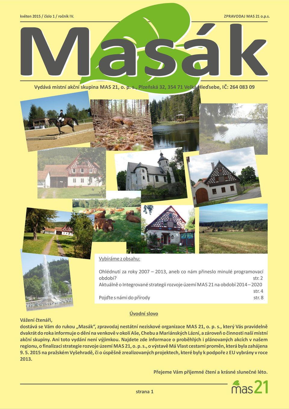 8 Úvodní slovo Vážení čtenáři, dostává se Vám do rukou Masák, zpravodaj nestátní neziskové organizace MAS 21, o. p. s., který Vás pravidelně dvakrát do roka informuje o dění na venkově v okolí Aše, Chebu a Mariánských Lázní, a zároveň o činnosti naší místní akční skupiny.