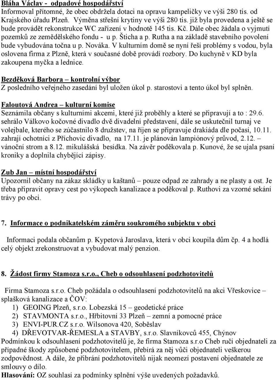 Rutha a na základě stavebního povolení bude vybudována točna u p. Nováka. V kulturním domě se nyní řeší problémy s vodou, byla oslovena firma z Plzně, která v současné době provádí rozbory.