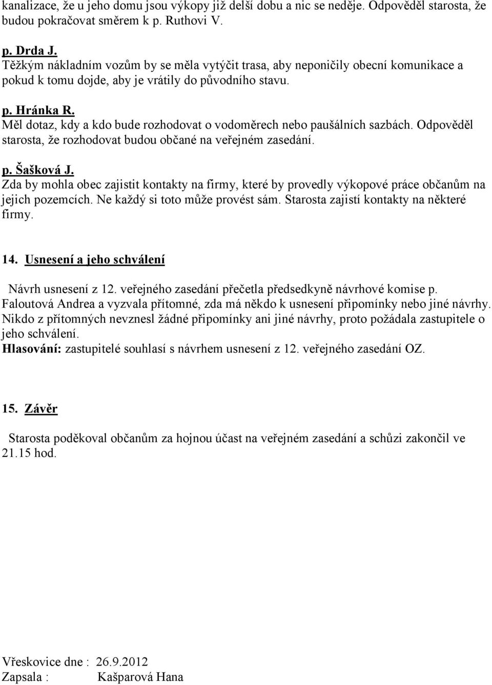 Měl dotaz, kdy a kdo bude rozhodovat o vodoměrech nebo paušálních sazbách. Odpověděl starosta, že rozhodovat budou občané na veřejném zasedání. p. Šašková J.