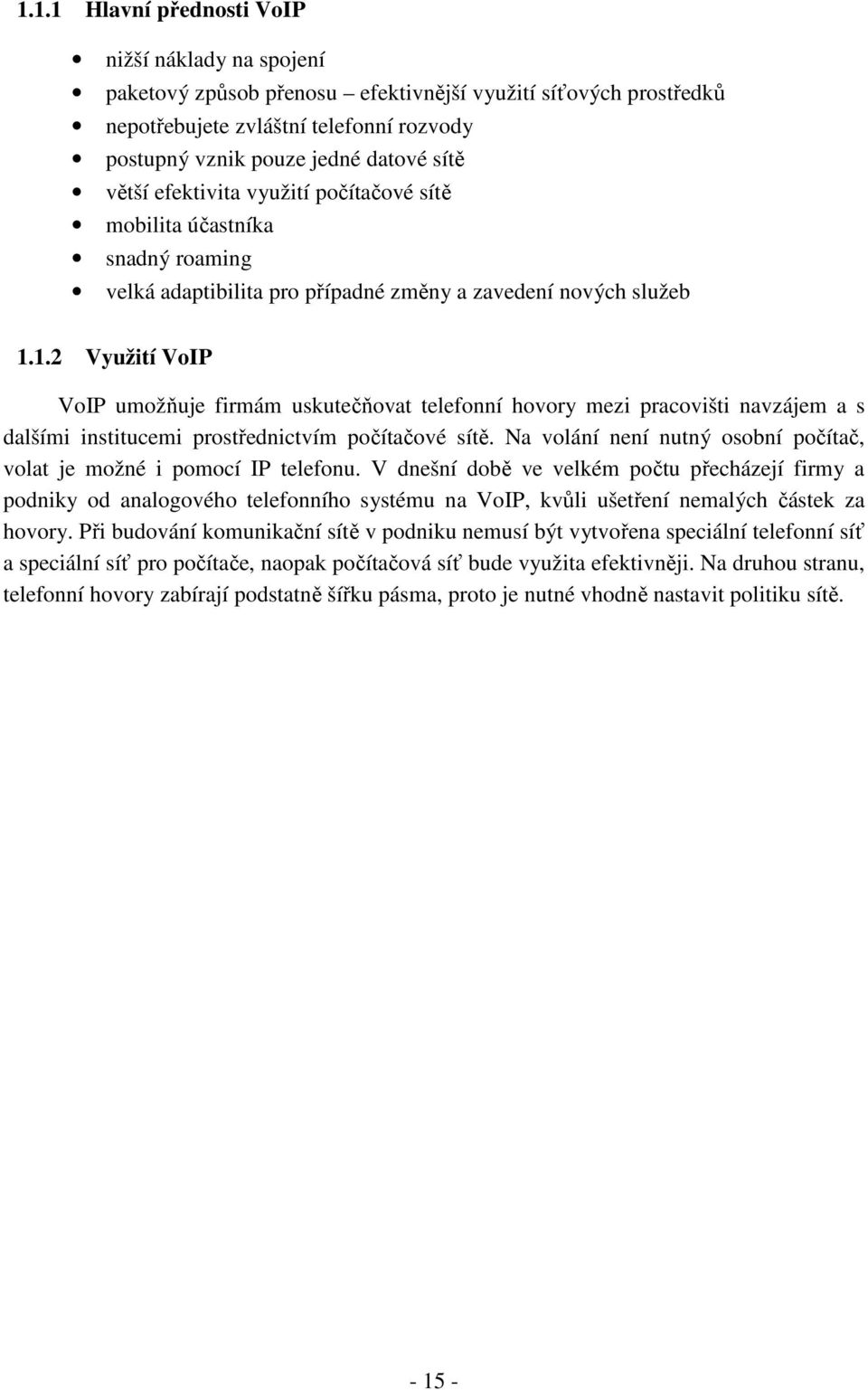 1.2 Využití VoIP VoIP umožňuje firmám uskutečňovat telefonní hovory mezi pracovišti navzájem a s dalšími institucemi prostřednictvím počítačové sítě.