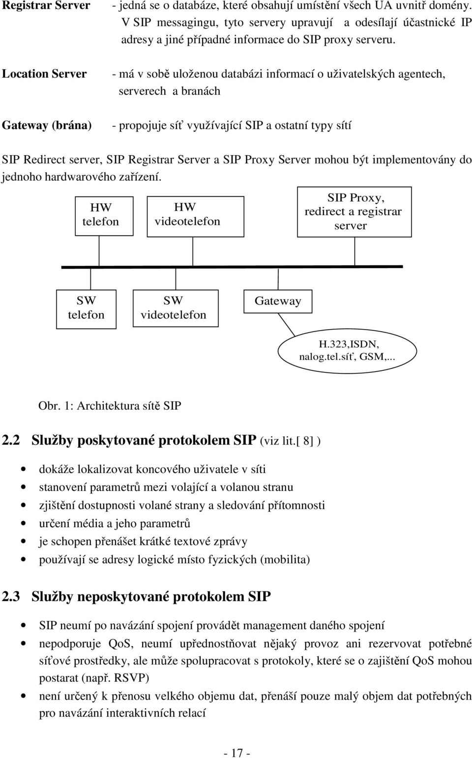 Location Server - má v sobě uloženou databázi informací o uživatelských agentech, serverech a branách Gateway (brána) - propojuje síť využívající SIP a ostatní typy sítí SIP Redirect server, SIP