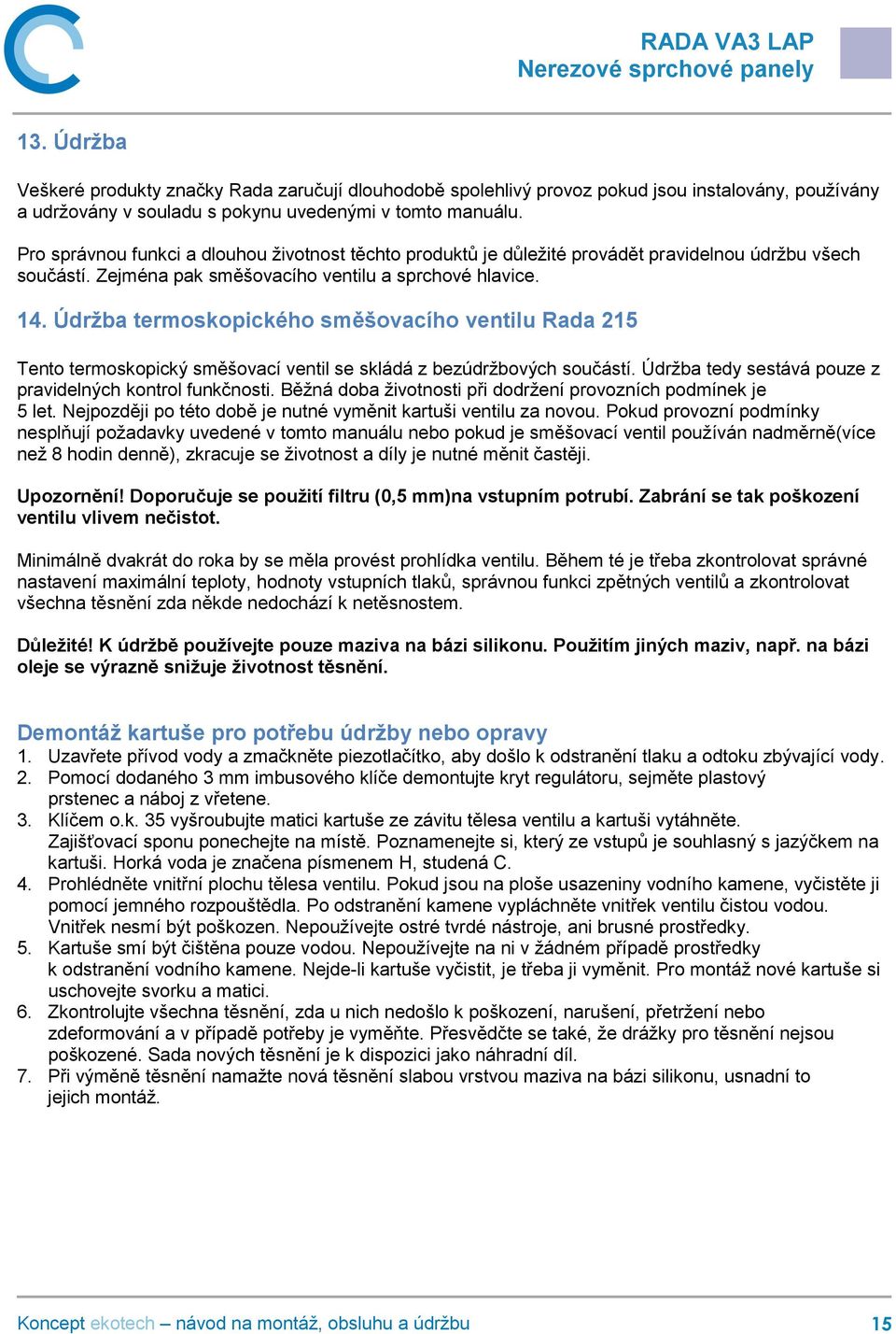 Údržba termoskopického směšovacího ventilu Rada 215 Tento termoskopický směšovací ventil se skládá z bezúdržbových součástí. Údržba tedy sestává pouze z pravidelných kontrol funkčnosti.