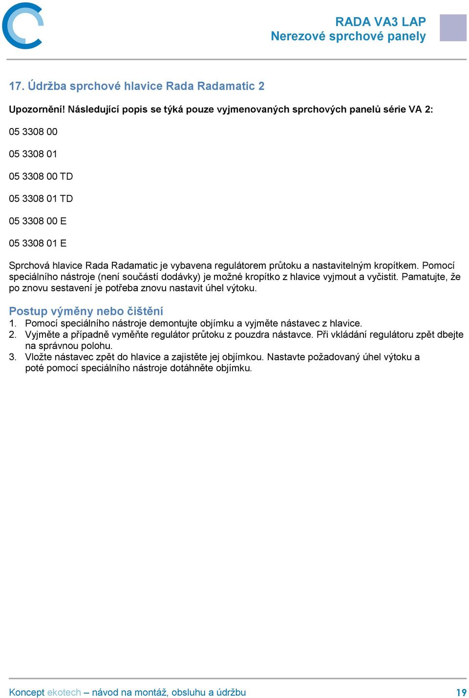 regulátorem průtoku a nastavitelným kropítkem. Pomocí speciálního nástroje (není součástí dodávky) je možné kropítko z hlavice vyjmout a vyčistit.