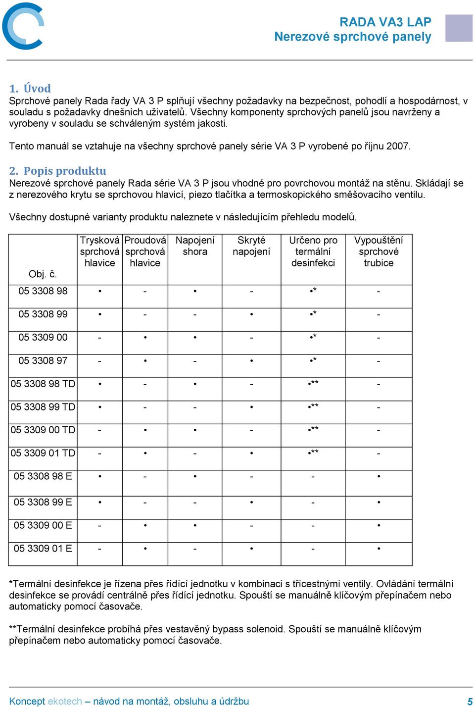 07. 2. Popis produktu Rada série VA 3 P jsou vhodné pro povrchovou montáž na stěnu. Skládají se z nerezového krytu se sprchovou hlavicí, piezo tlačítka a termoskopického směšovacího ventilu.