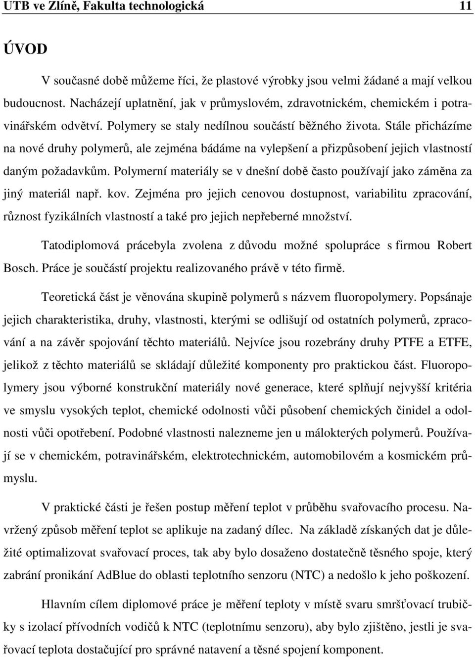 Stále přicházíme na nové druhy polymerů, ale zejména bádáme na vylepšení a přizpůsobení jejich vlastností daným požadavkům.