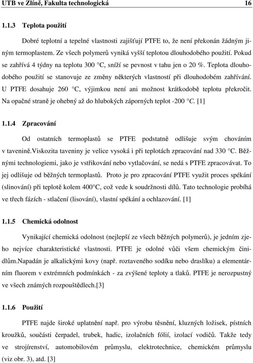 Teplota dlouhodobého použití se stanovuje ze změny některých vlastností při dlouhodobém zahřívání. U PTFE dosahuje 260 C, výjimkou není ani možnost krátkodobě teplotu překročit.