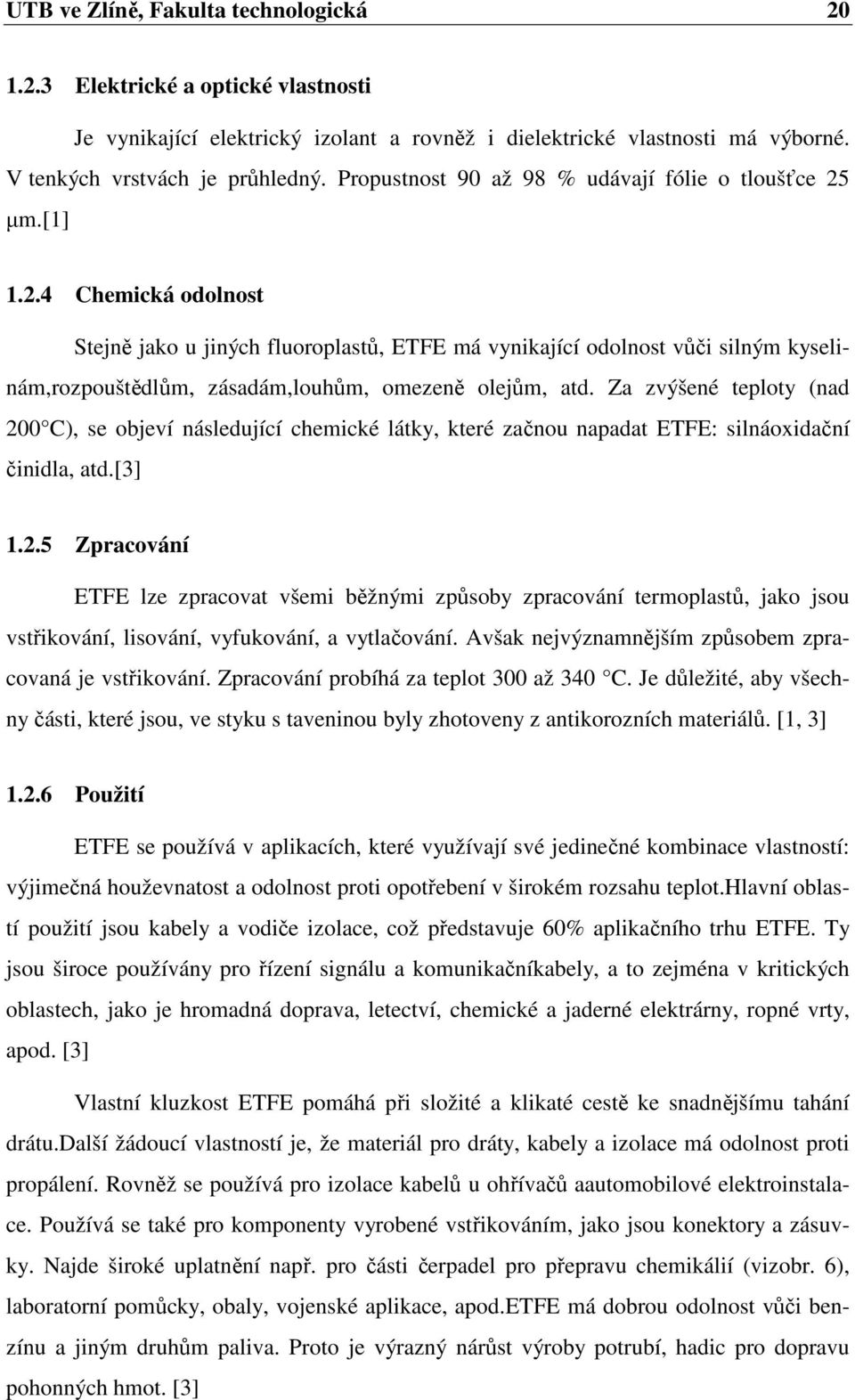 µm.[1] 1.2.4 Chemická odolnost Stejně jako u jiných fluoroplastů, ETFE má vynikající odolnost vůči silným kyselinám,rozpouštědlům, zásadám,louhům, omezeně olejům, atd.