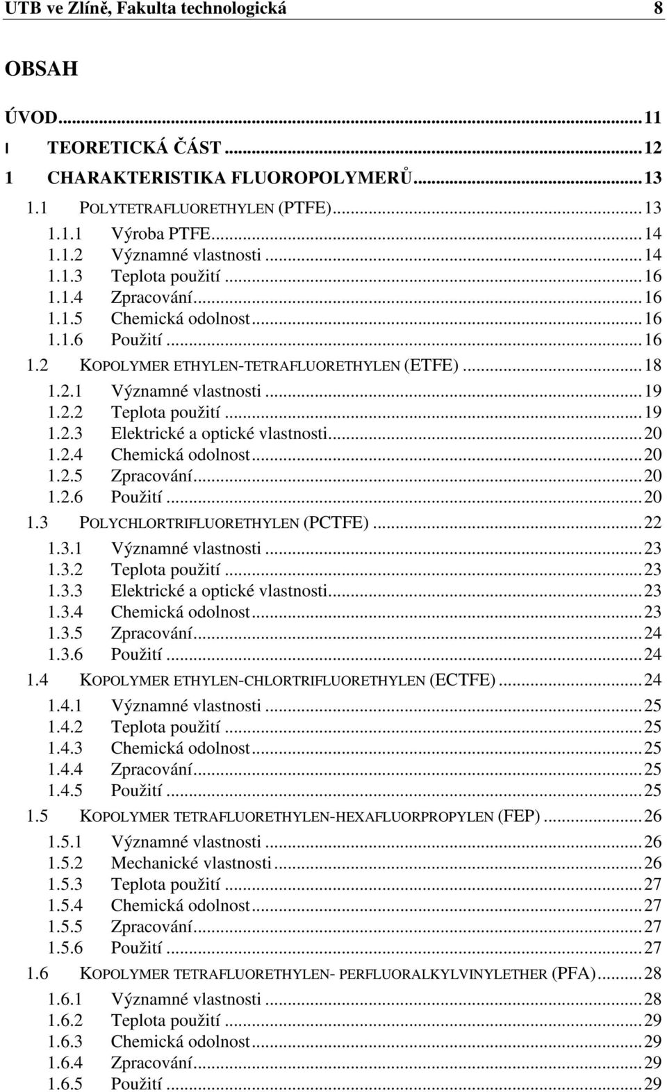 .. 19 1.2.3 Elektrické a optické vlastnosti... 20 1.2.4 Chemická odolnost... 20 1.2.5 Zpracování... 20 1.2.6 Použití... 20 1.3 POLYCHLORTRIFLUORETHYLEN (PCTFE)... 22 1.3.1 Významné vlastnosti... 23 1.