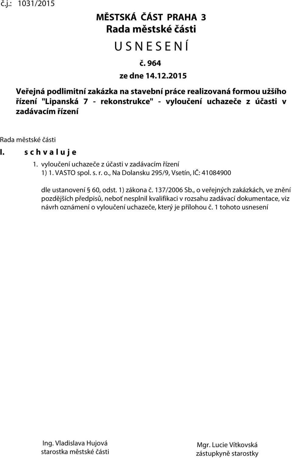 s c h v a l u j e 1. vyloučení uchazeče z účasti v zadávacím řízení 1) 1. VASTO spol. s. r. o., Na Dolansku 295/9, Vsetín, IČ: 41084900 dle ustanovení 60, odst. 1) zákona č. 137/2006 Sb.