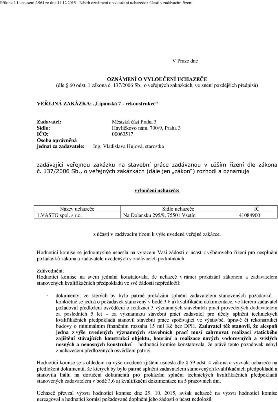 700/9, Praha 3 IČO: 00063517 Osoba oprávněná jednat za zadavatele: Ing. Vladislava Hujová, starostka zadávající veřejnou zakázku na stavební práce zadávanou v užším řízení dle zákona č. 137/2006 Sb.