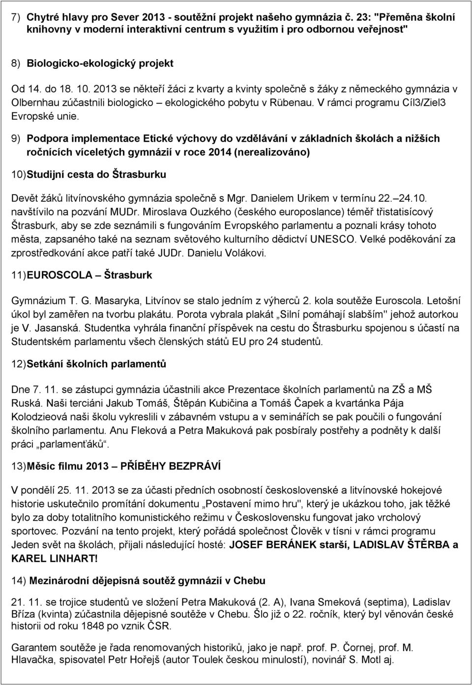 2013 se někteří žáci z kvarty a kvinty společně s žáky z německého gymnázia v Olbernhau zúčastnili biologicko ekologického pobytu v Rübenau. V rámci programu Cíl3/Ziel3 Evropské unie.