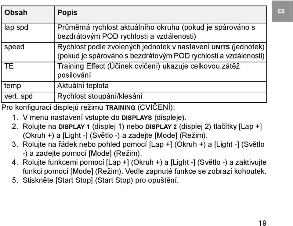 POD rychlosti a vzdálenosti) Training Effect (Účinek cvičení) ukazuje celkovou zátěž posilování Aktuální teplota Rychlost stoupání/klesání Pro konfiguraci displejů režimu TRAINING (CVIČENÍ): 1.