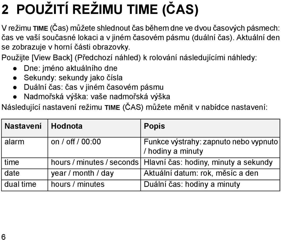 Použijte [View Back] (Předchozí náhled) k rolování následujícími náhledy: Dne: jméno aktuálního dne Sekundy: sekundy jako čísla Duální čas: čas v jiném časovém pásmu Nadmořská výška: vaše