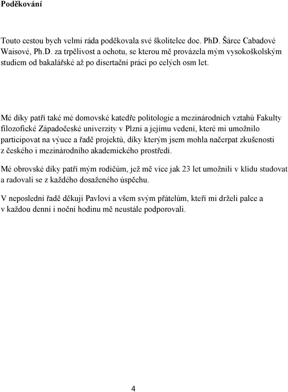 Mé díky patří také mé domovské katedře politologie a mezinárodních vztahů Fakulty filozofické Západočeské univerzity v Plzni a jejímu vedení, které mi umožnilo participovat na výuce a řadě