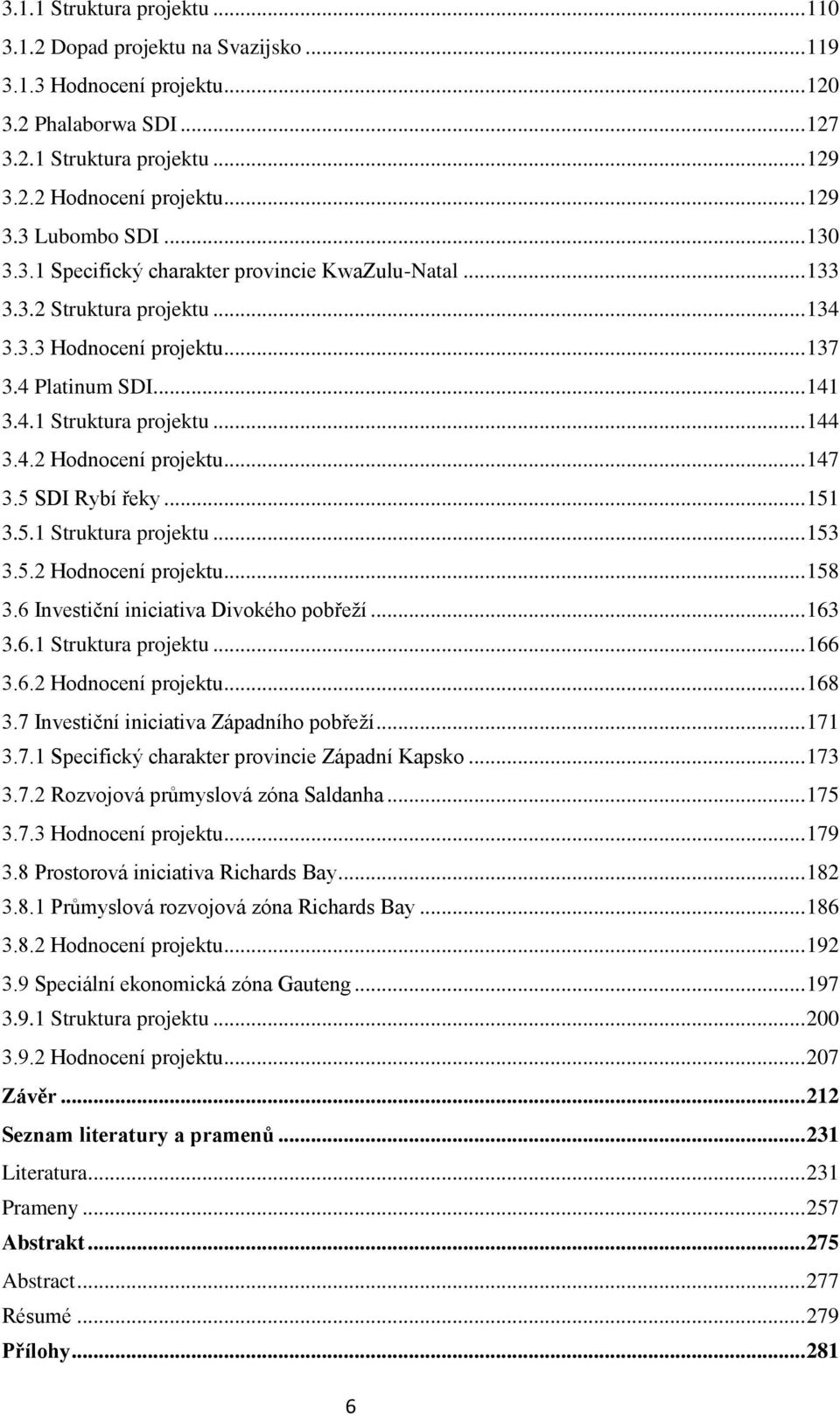 .. 147 3.5 SDI Rybí řeky... 151 3.5.1 Struktura projektu... 153 3.5.2 Hodnocení projektu... 158 3.6 Investiční iniciativa Divokého pobřeží... 163 3.6.1 Struktura projektu... 166 3.6.2 Hodnocení projektu... 168 3.