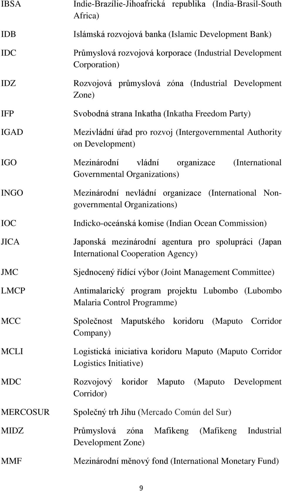 Mezinárodní vládní organizace (International Governmental Organizations) INGO IOC JICA JMC LMCP MCC MCLI Mezinárodní nevládní organizace (International Nongovernmental Organizations) Indicko-oceánská