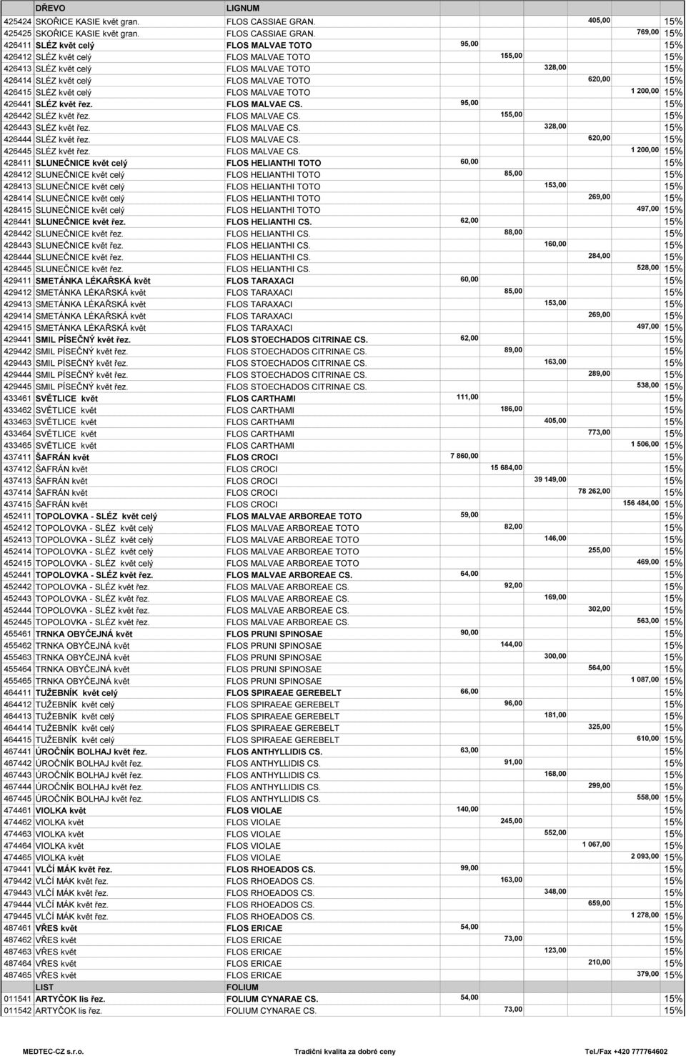 769,00 426411 SLÉZ květ celý FLOS MALVAE TOTO 95,00 426412 SLÉZ květ celý FLOS MALVAE TOTO 155,00 426413 SLÉZ květ celý FLOS MALVAE TOTO 328,00 426414 SLÉZ květ celý FLOS MALVAE TOTO 620,00 426415