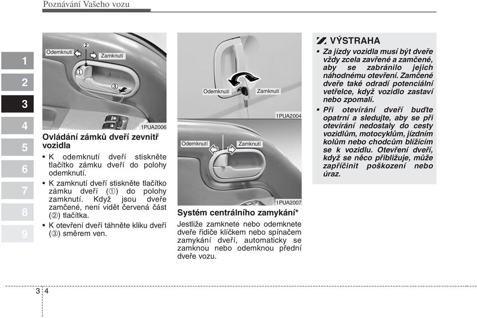 Odemknutí Odemknutí Zamknutí Zamknutí PUA00 PUA00 Systém centrálního zamykání* Jestliže zamknete nebo odemknete dveře řidiče klíčkem nebo spínačem zamykání dveří, automaticky se zamknou nebo odemknou