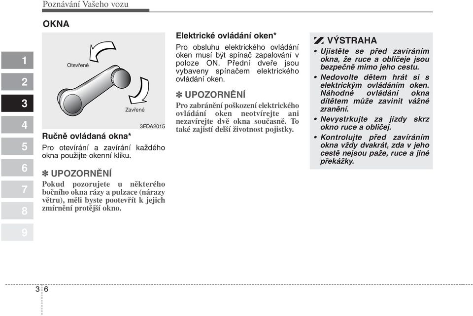 Elektrické ovládání oken* Pro obsluhu elektrického ovládání oken musí být spínač zapalování v poloze ON. Přední dveře jsou vybaveny spínačem elektrického ovládání oken.