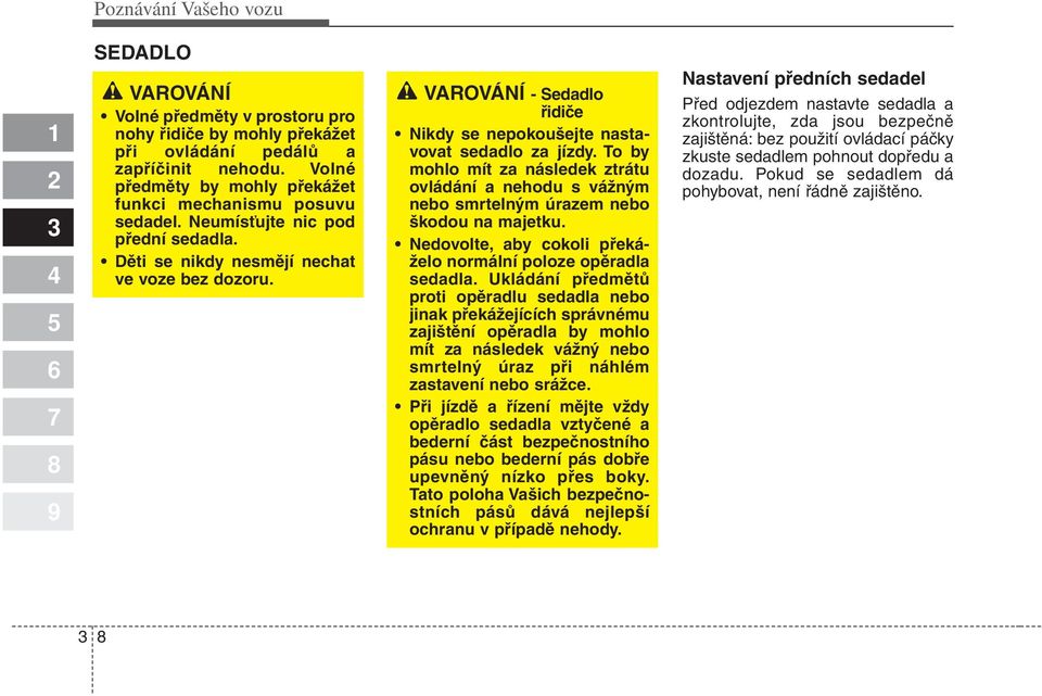 VAROVÁNÍ - Sedadlo řidiče Nikdy se nepokoušejte nastavovat sedadlo za jízdy. To by mohlo mít za následek ztrátu ovládání a nehodu s vážným nebo smrtelným úrazem nebo škodou na majetku.