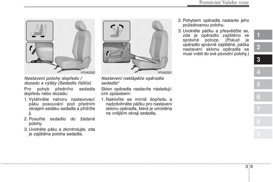 ) PUA00 Nastavení polohy dopředu / dozadu a výšky (Sedadlo řidiče) Pro pohyb předního sedadla dopředu nebo dozadu:.