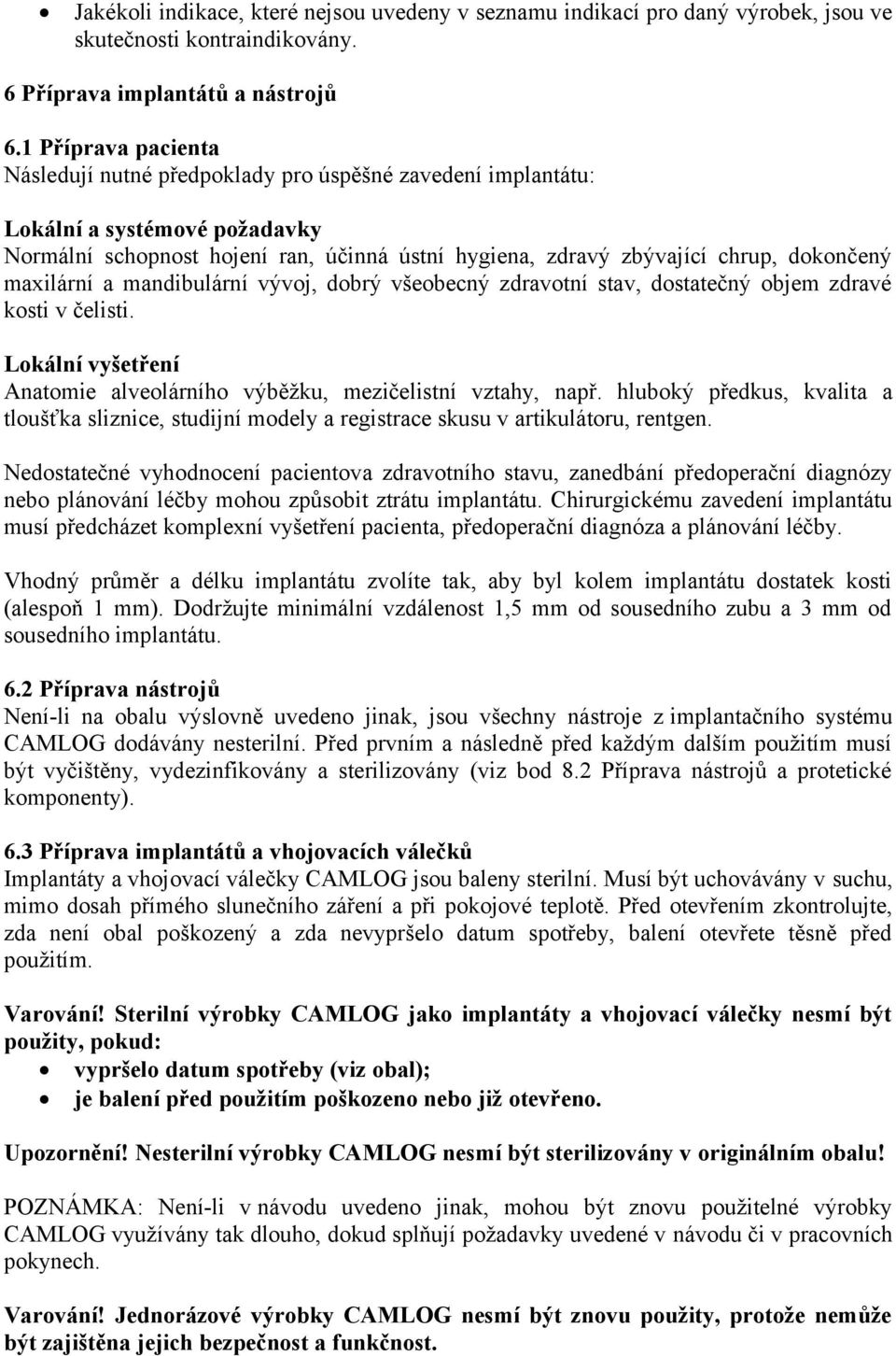 maxilární a mandibulární vývoj, dobrý všeobecný zdravotní stav, dostatečný objem zdravé kosti v čelisti. Lokální vyšetření Anatomie alveolárního výběžku, mezičelistní vztahy, např.