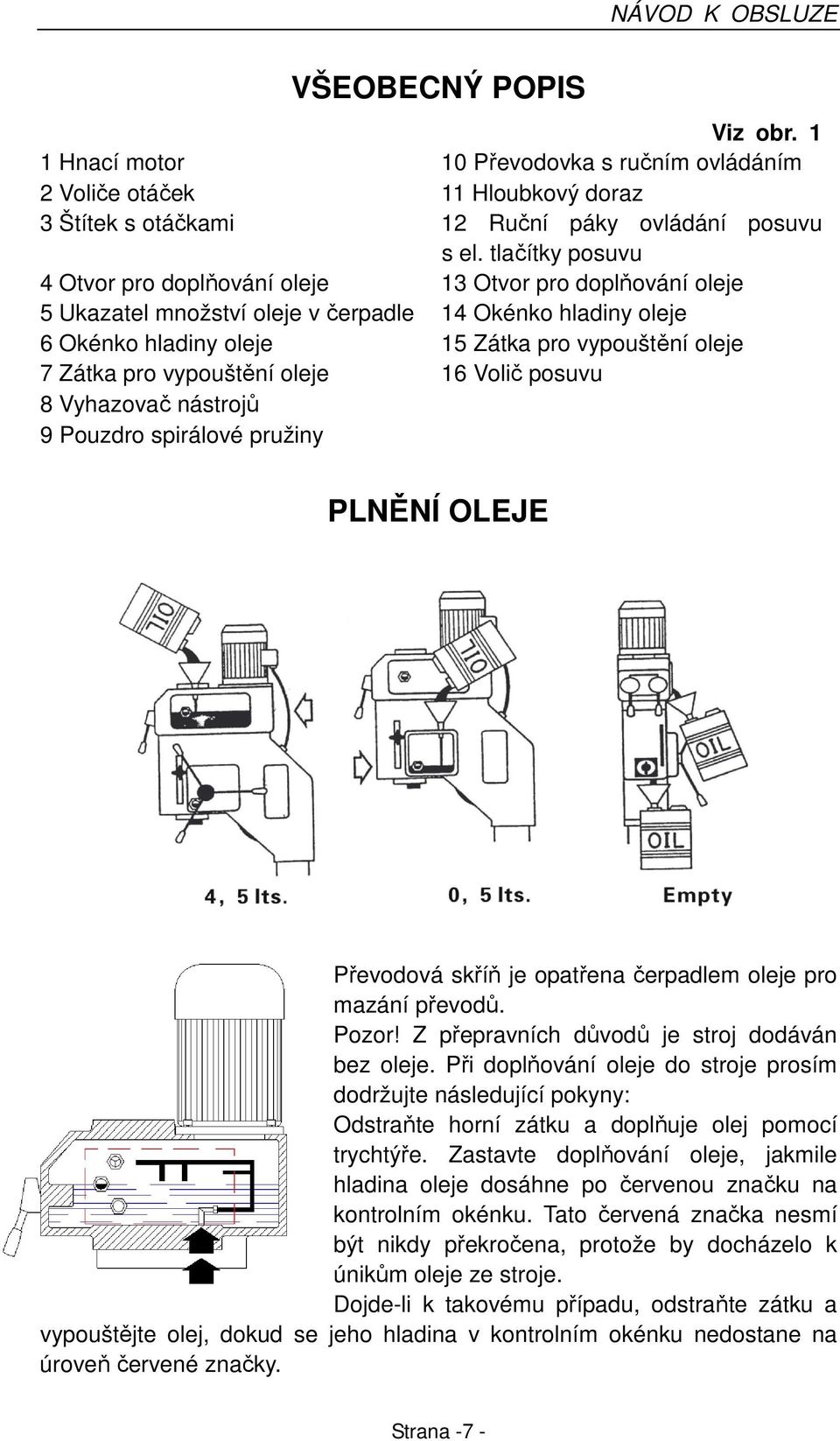 pro vypouštění oleje 16 Volič posuvu 8 Vyhazovač nástrojů 9 Pouzdro spirálové pružiny PLNĚNÍ OLEJE Převodová skříň je opatřena čerpadlem oleje pro mazání převodů. Pozor!