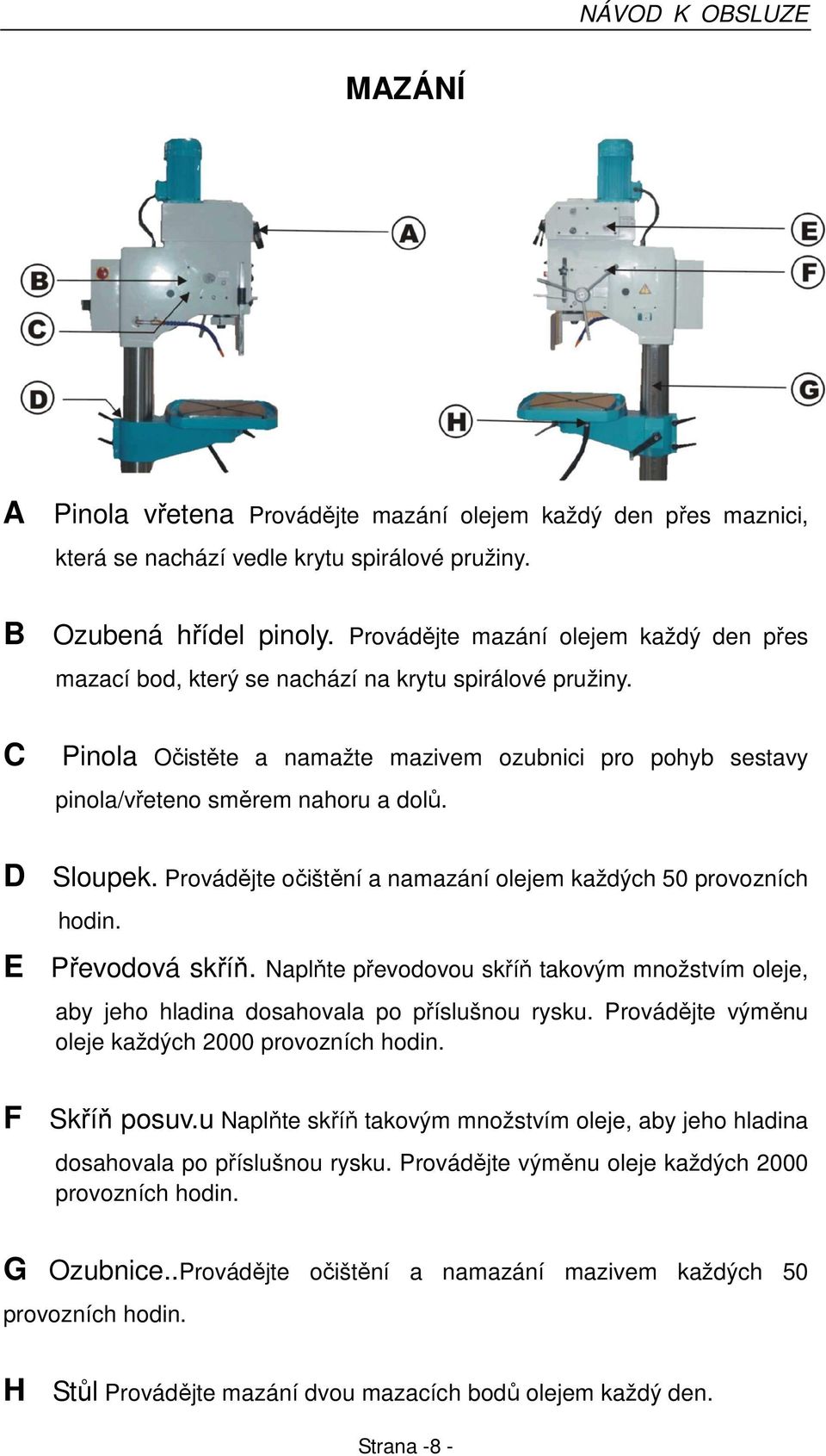 D Sloupek. Provádějte očištění a namazání olejem každých 50 provozních hodin. E Převodová skříň. Naplňte převodovou skříň takovým množstvím oleje, aby jeho hladina dosahovala po příslušnou rysku.