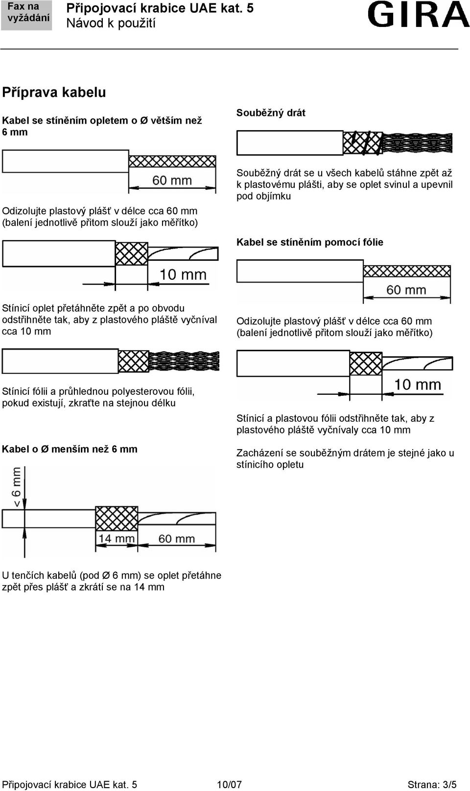 vyčníval cca 10 mm Odizolujte plastový plášť v délce cca 60 mm (balení jednotlivě přitom slouží jako měřítko) Stínicí fólii a průhlednou polyesterovou fólii, pokud existují, zkraťte na stejnou délku