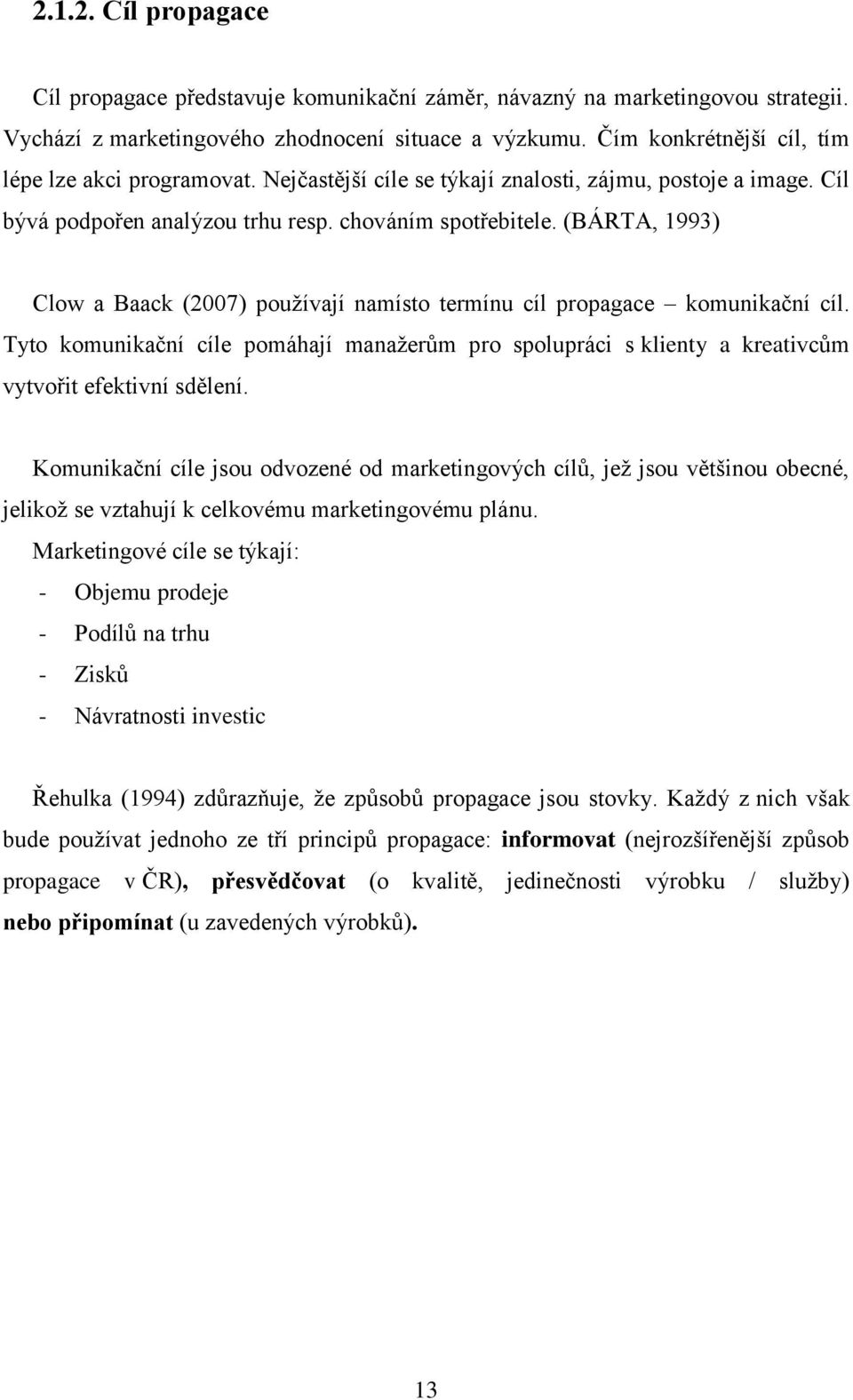 (BÁRTA, 1993) Clow a Baack (2007) pouţívají namísto termínu cíl propagace komunikační cíl. Tyto komunikační cíle pomáhají manaţerům pro spolupráci s klienty a kreativcům vytvořit efektivní sdělení.