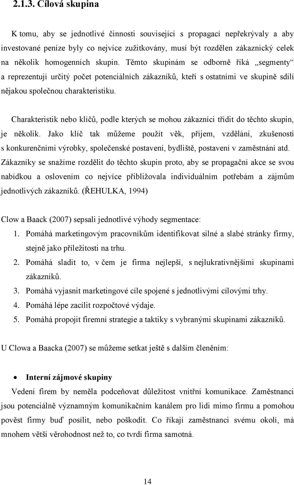 skupin. Těmto skupinám se odborně říká segmenty a reprezentují určitý počet potenciálních zákazníků, kteří s ostatními ve skupině sdílí nějakou společnou charakteristiku.