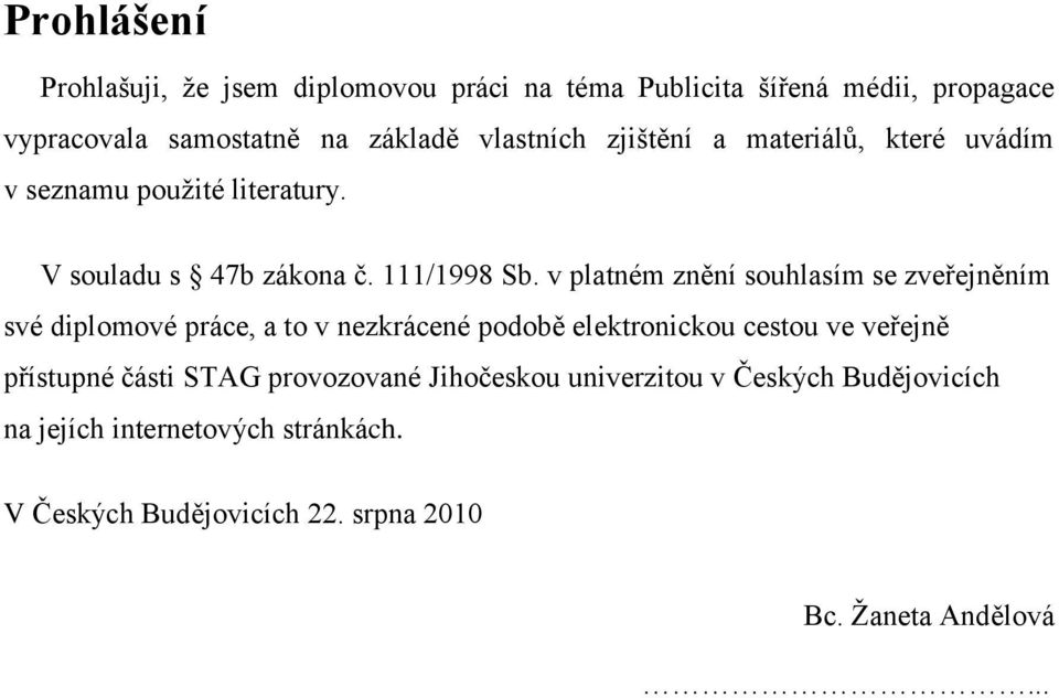 v platném znění souhlasím se zveřejněním své diplomové práce, a to v nezkrácené podobě elektronickou cestou ve veřejně přístupné