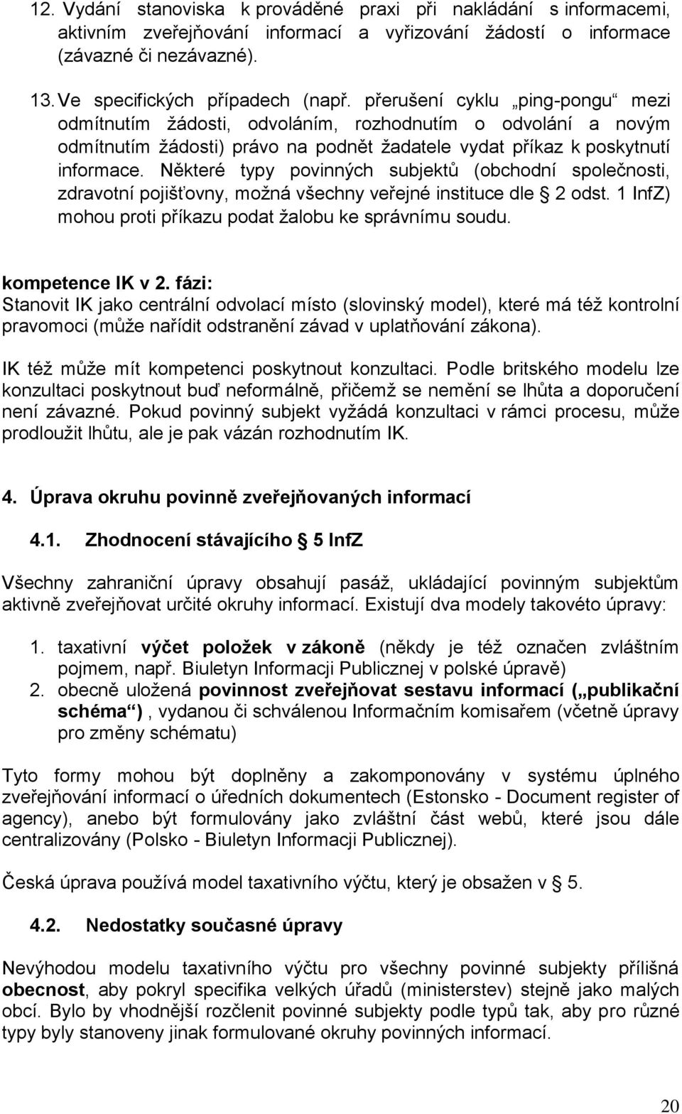 Některé typy povinných subjektů (obchodní společnosti, zdravotní pojišťovny, možná všechny veřejné instituce dle 2 odst. 1 InfZ) mohou proti příkazu podat žalobu ke správnímu soudu. kompetence IK v 2.