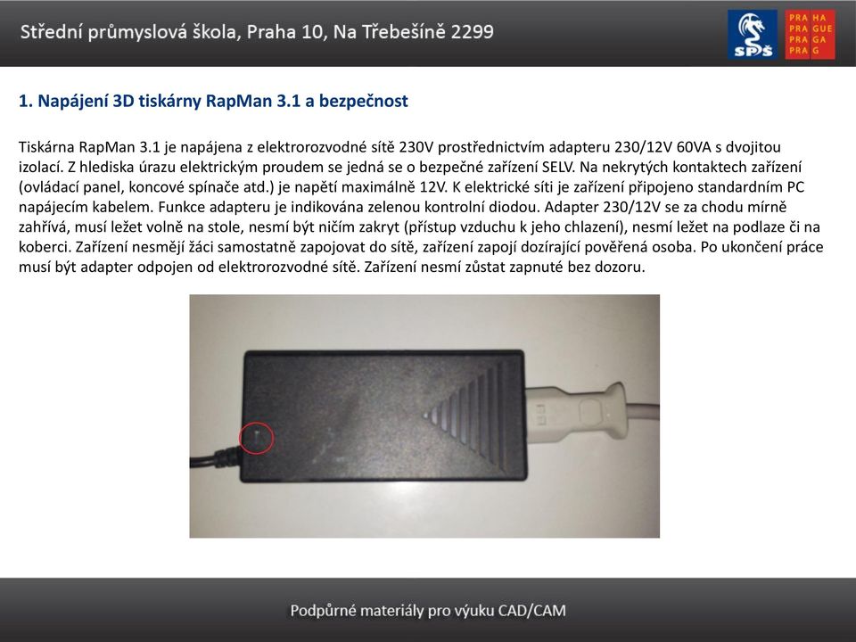 K elektrické síti je zařízení připojeno standardním PC napájecím kabelem. Funkce adapteru je indikována zelenou kontrolní diodou.