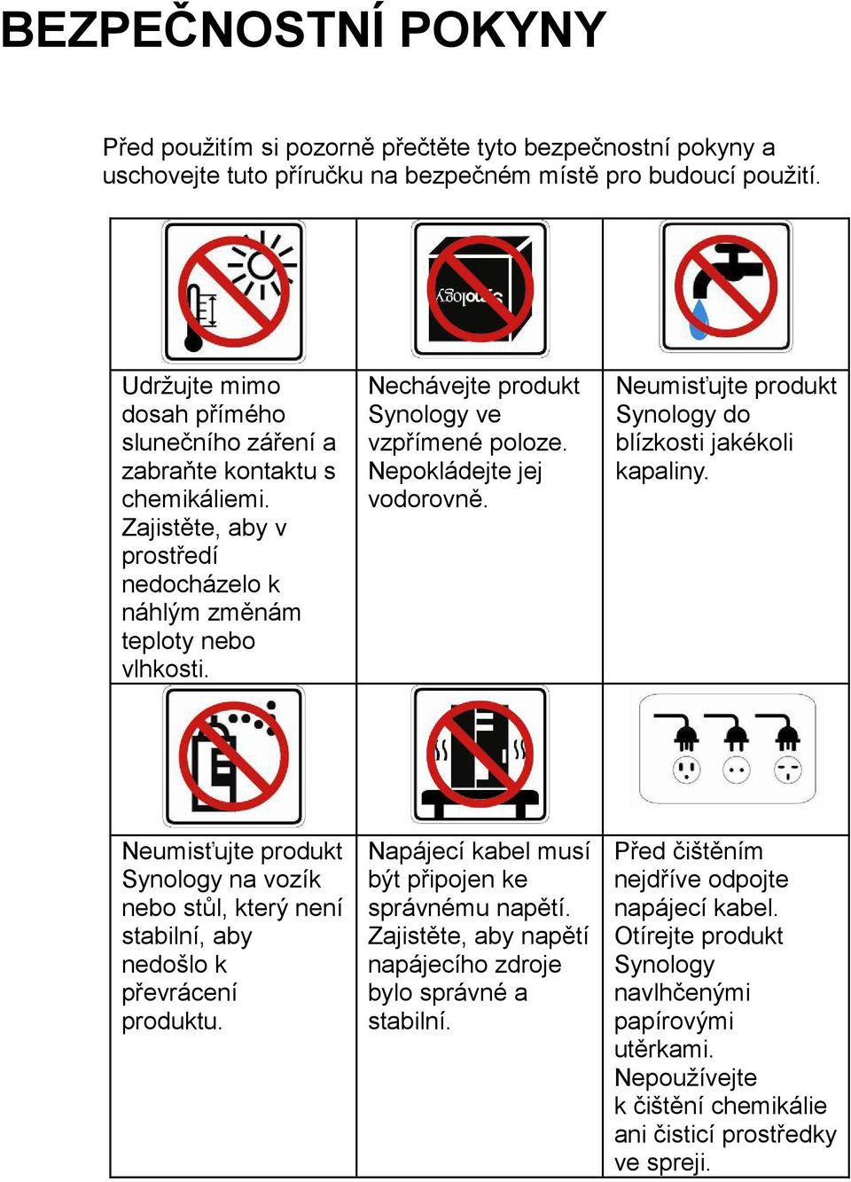 Nechávejte produkt Synology ve vzpřímené poloze. Nepokládejte jej vodorovně. Neumisťujte produkt Synology do blízkosti jakékoli kapaliny.