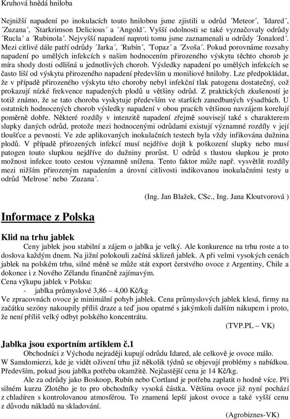 Pokud porovnáme rozsahy napadení po um lých infekcích s našim hodnocením p irozeného výskytu t chto chorob je míra shody dosti odlišná u jednotlivých chorob.