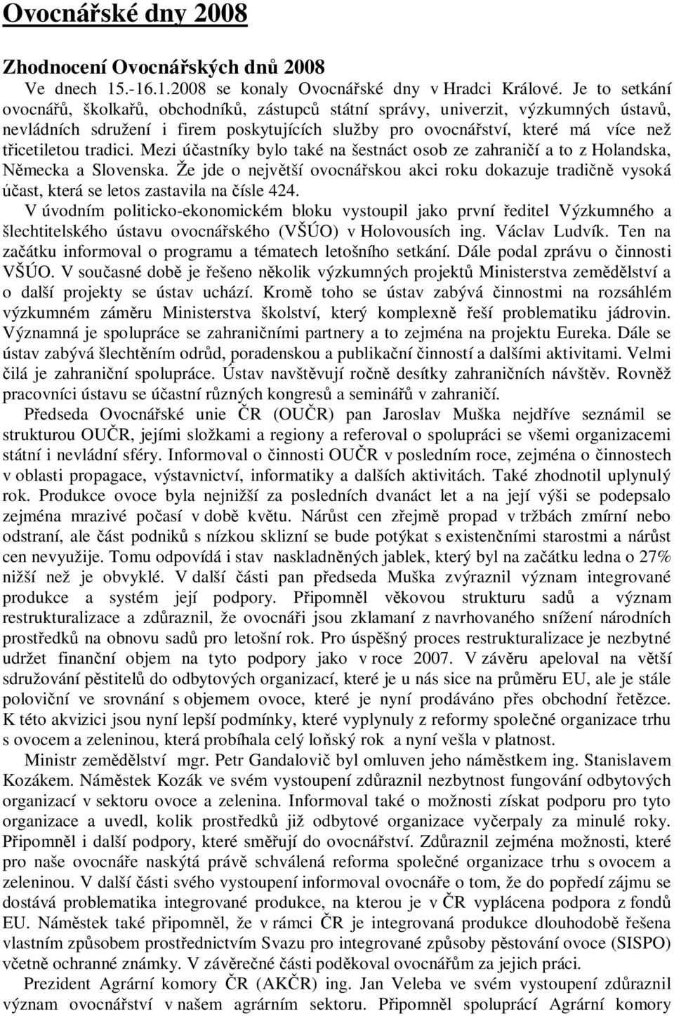 Mezi ú astníky bylo také na šestnáct osob ze zahrani í a to z Holandska, mecka a Slovenska. Že jde o nejv tší ovocná skou akci roku dokazuje tradi vysoká ast, která se letos zastavila na ísle 424.