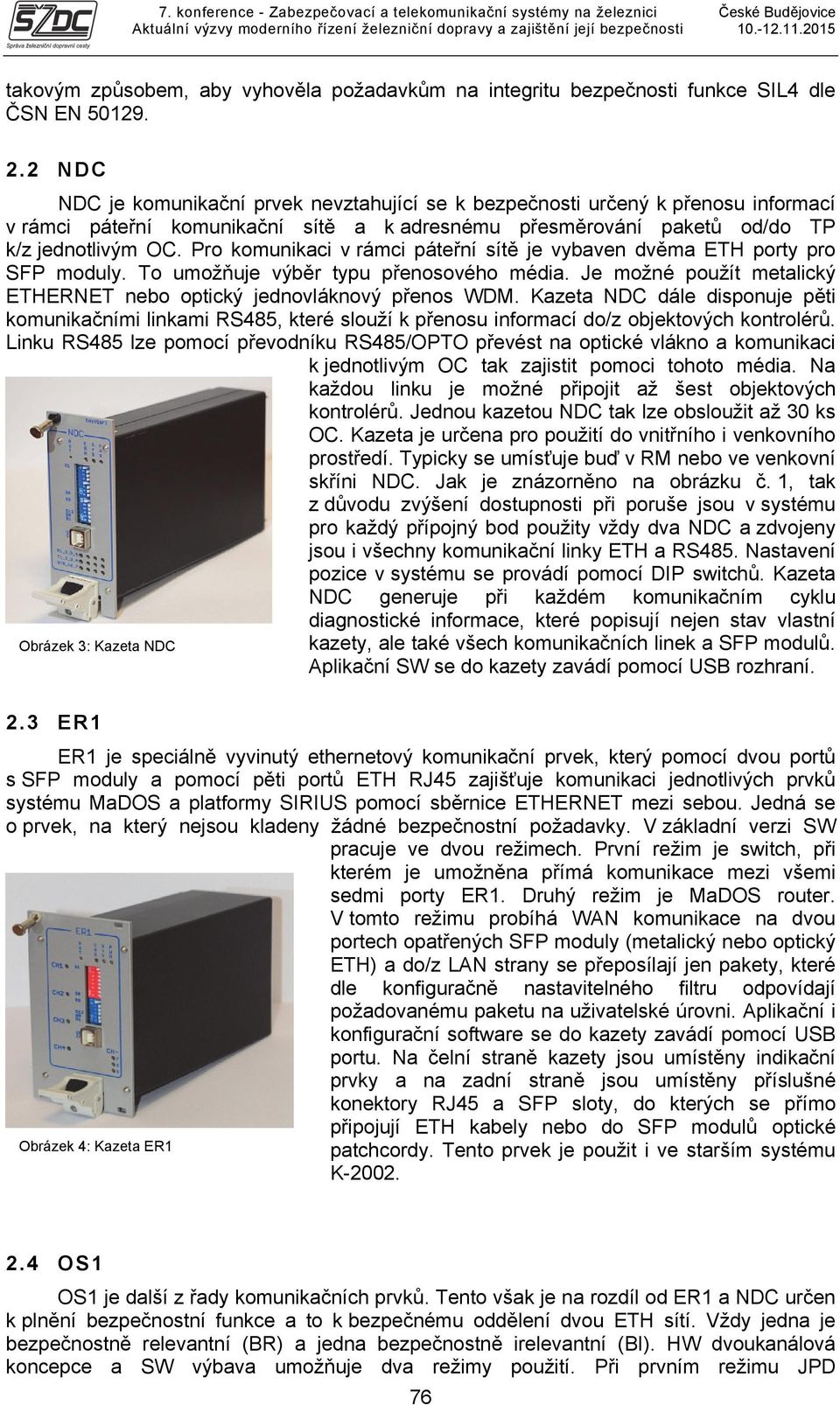 Pro komunikaci v rámci páteřní sítě je vybaven dvěma ETH porty pro SFP moduly. To umožňuje výběr typu přenosového média. Je možné použít metalický ETHERNET nebo optický jednovláknový přenos WDM.