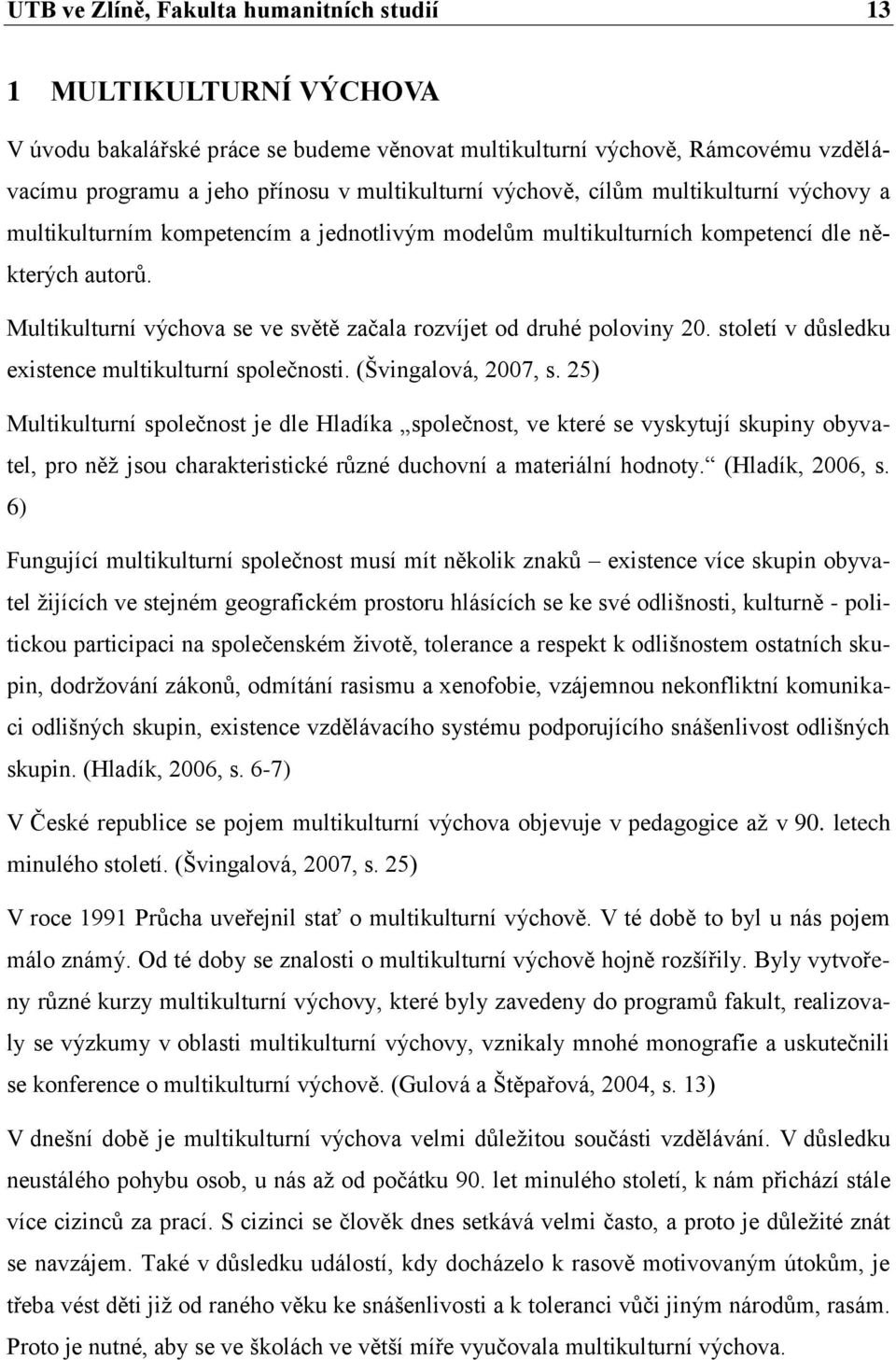 Multikulturní výchova se ve světě začala rozvíjet od druhé poloviny 20. století v důsledku existence multikulturní společnosti. (Švingalová, 2007, s.