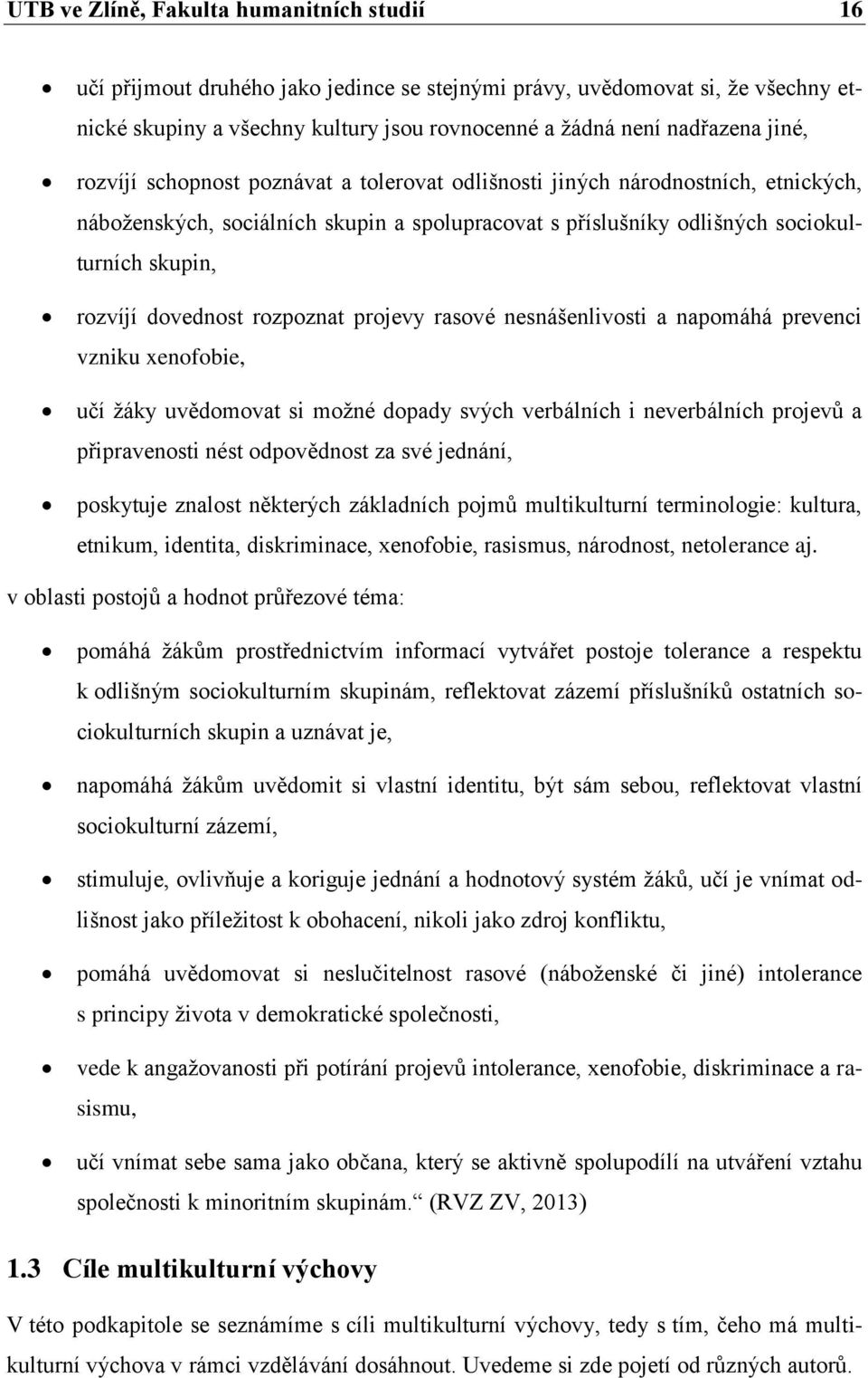 dovednost rozpoznat projevy rasové nesnášenlivosti a napomáhá prevenci vzniku xenofobie, učí žáky uvědomovat si možné dopady svých verbálních i neverbálních projevů a připravenosti nést odpovědnost