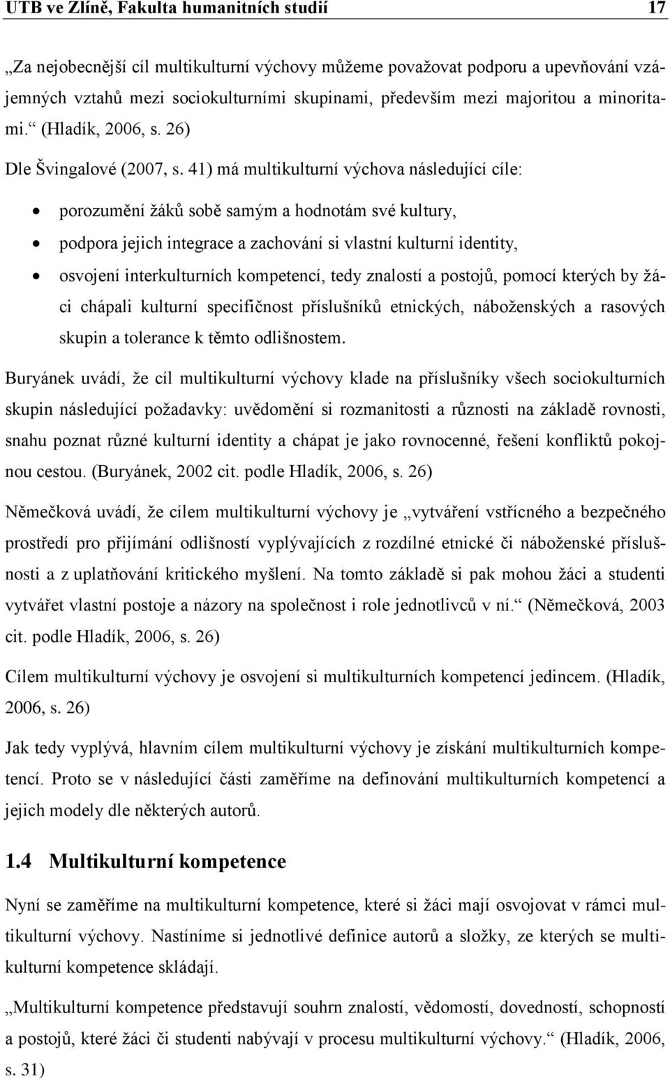 41) má multikulturní výchova následující cíle: porozumění žáků sobě samým a hodnotám své kultury, podpora jejich integrace a zachování si vlastní kulturní identity, osvojení interkulturních