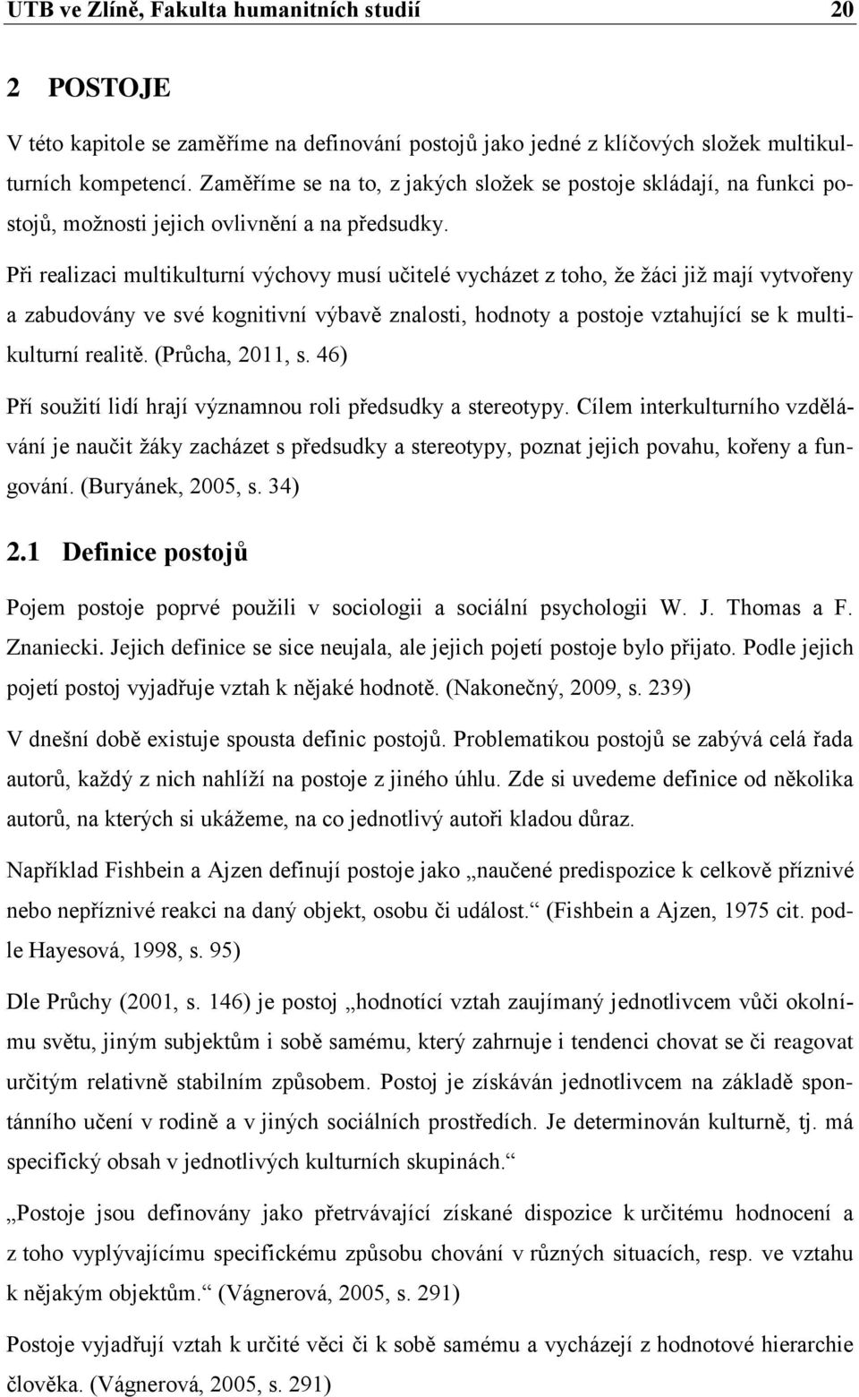 Při realizaci multikulturní výchovy musí učitelé vycházet z toho, že žáci již mají vytvořeny a zabudovány ve své kognitivní výbavě znalosti, hodnoty a postoje vztahující se k multikulturní realitě.