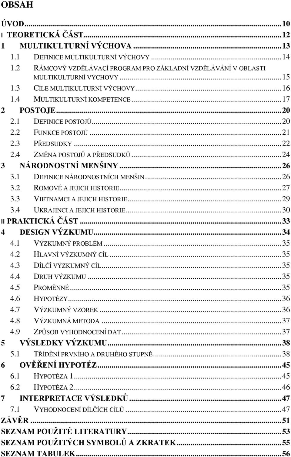 .. 24 3 NÁRODNOSTNÍ MENŠINY... 26 3.1 DEFINICE NÁRODNOSTNÍCH MENŠIN... 26 3.2 ROMOVÉ A JEJICH HISTORIE... 27 3.3 VIETNAMCI A JEJICH HISTORIE... 29 3.4 UKRAJINCI A JEJICH HISTORIE.