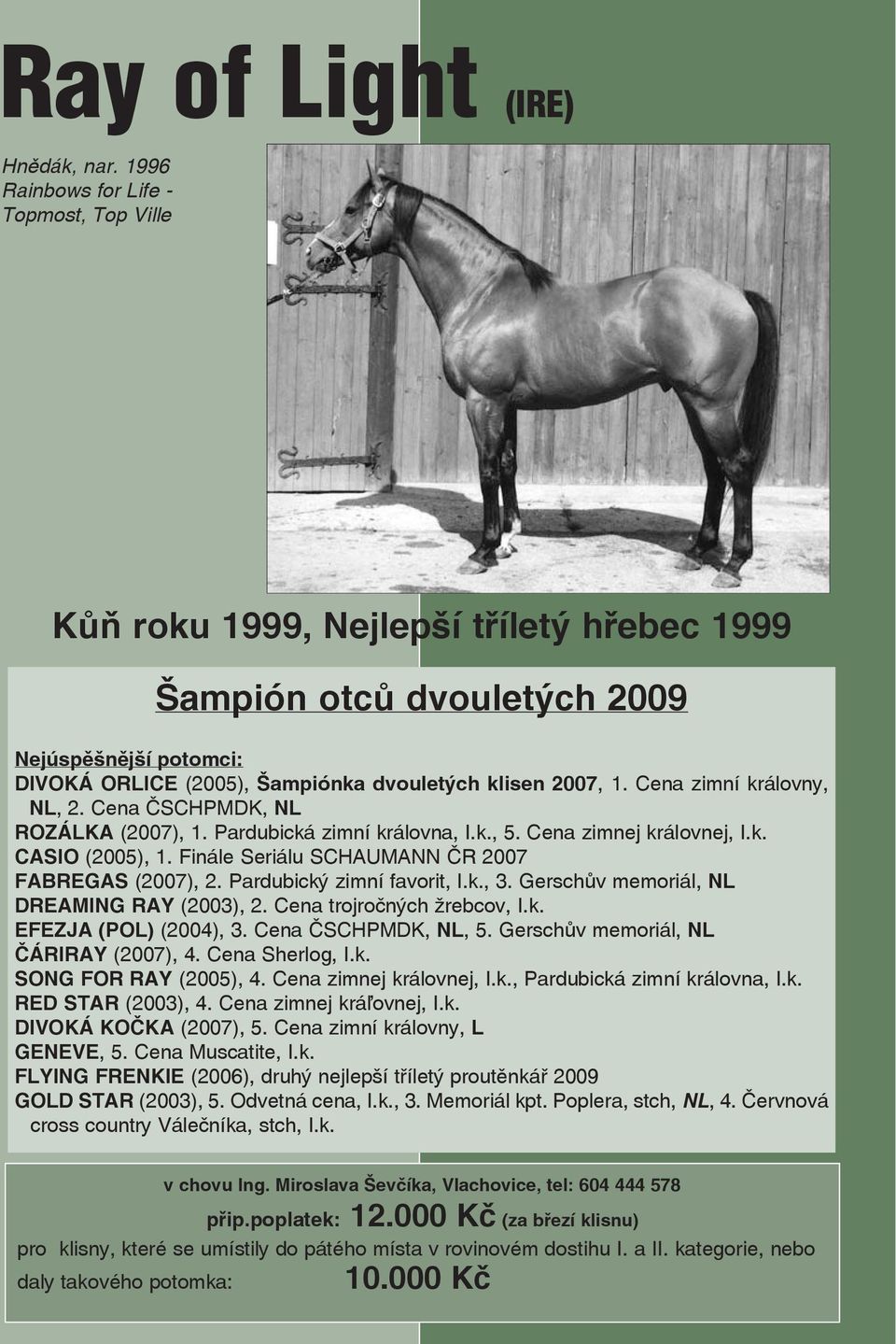 Cena zimní královny, NL, 2. Cena ČSCHPMDK, NL ROZÁLKA (2007), 1. Pardubická zimní královna, I.k., 5. Cena zimnej královnej, I.k. CASIO (2005), 1. Finále Seriálu SCHAUMANN ČR 2007 FABREGAS (2007), 2.