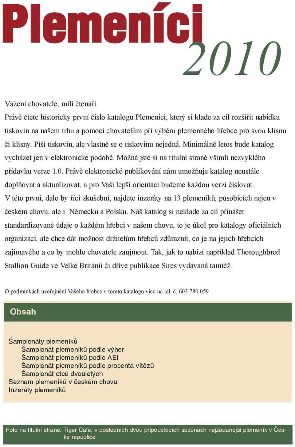 Píši tiskovin, ale vlastnì se o tiskovinu nejedná. Minimálnì letos bude katalog vycházet jen v elektronické podobì. Možná jste si na titulní stranì všimli nezvyklého pøídavku verze 1.0.