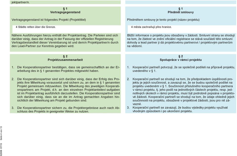 Die Parteien sind sich darüber einig, dass der Antrag in der Fassung der offiziellen Registrierung Vertragsbestandteil dieser Vereinbarung ist und dem/n Projektpartner/n durch den Lead-Partner zur