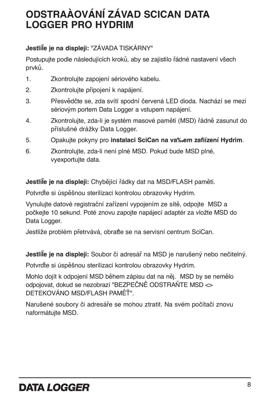 Zkontrolujte, zda-li je systém masové paměti (MSD) řádně zasunut do příslušné drážky Data Logger. 5. Opakujte pokyny pro instalaci SciCan na va em zafiízení Hydrim. 6.